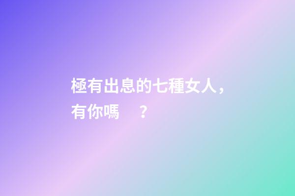 極有出息的七種女人，有你嗎？